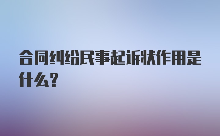 合同纠纷民事起诉状作用是什么？