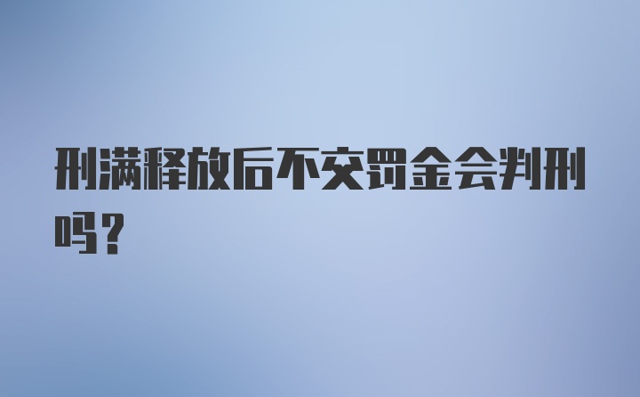 刑满释放后不交罚金会判刑吗?