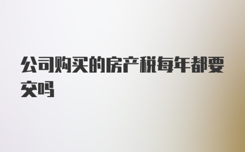 公司购买的房产税每年都要交吗