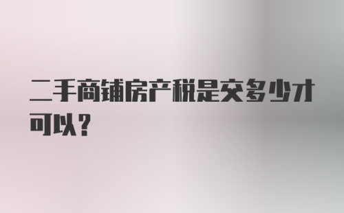 二手商铺房产税是交多少才可以？