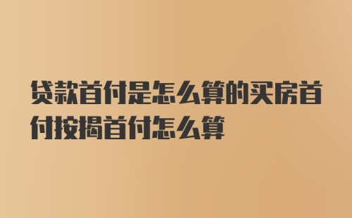 贷款首付是怎么算的买房首付按揭首付怎么算