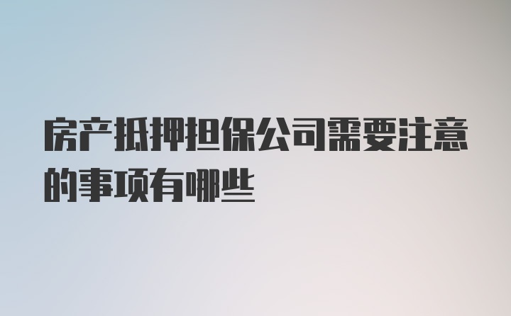 房产抵押担保公司需要注意的事项有哪些