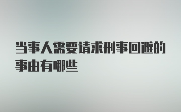 当事人需要请求刑事回避的事由有哪些