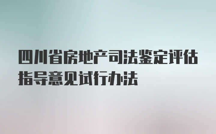 四川省房地产司法鉴定评估指导意见试行办法