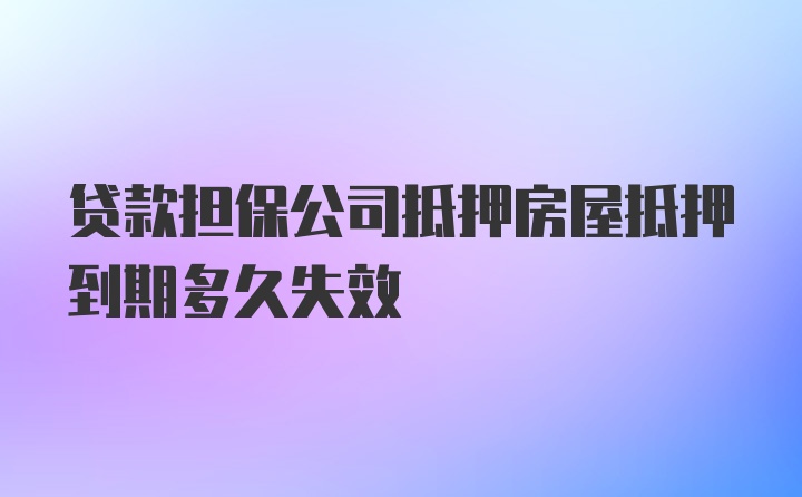 贷款担保公司抵押房屋抵押到期多久失效