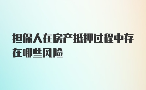 担保人在房产抵押过程中存在哪些风险