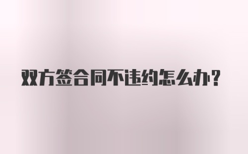 双方签合同不违约怎么办？