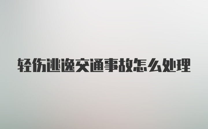 轻伤逃逸交通事故怎么处理