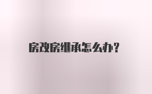 房改房继承怎么办？