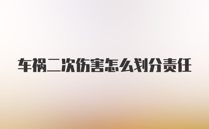 车祸二次伤害怎么划分责任