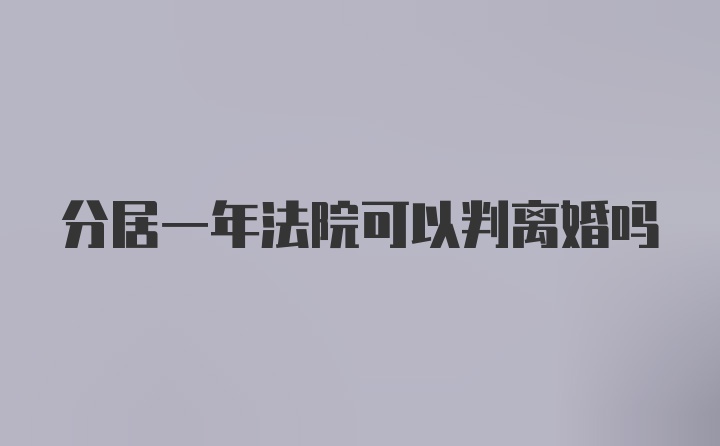 分居一年法院可以判离婚吗