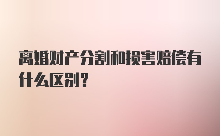 离婚财产分割和损害赔偿有什么区别？