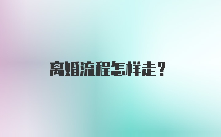 离婚流程怎样走？