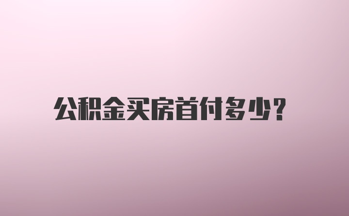 公积金买房首付多少？