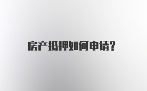 房产抵押如何申请？