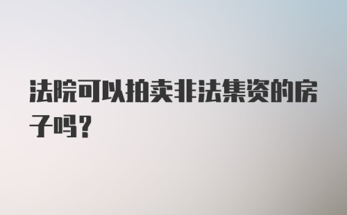 法院可以拍卖非法集资的房子吗?