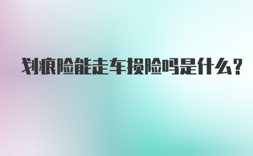 划痕险能走车损险吗是什么？