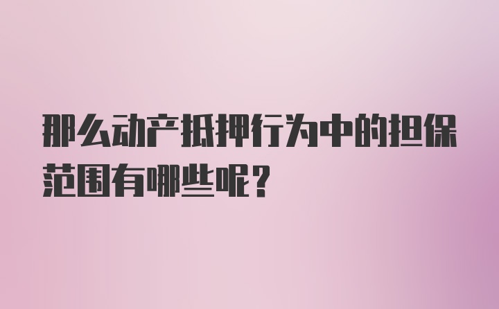 那么动产抵押行为中的担保范围有哪些呢？