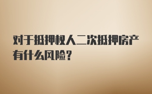 对于抵押权人二次抵押房产有什么风险?