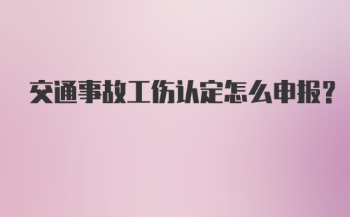 交通事故工伤认定怎么申报？