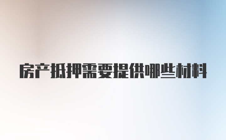 房产抵押需要提供哪些材料