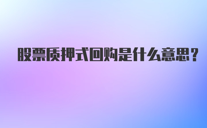 股票质押式回购是什么意思？