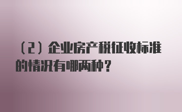 （2）企业房产税征收标准的情况有哪两种？