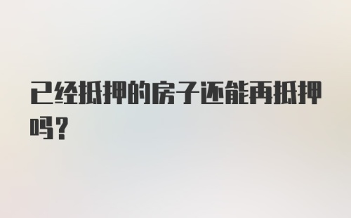 已经抵押的房子还能再抵押吗?