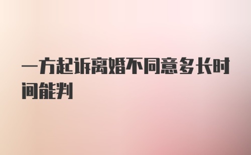 一方起诉离婚不同意多长时间能判