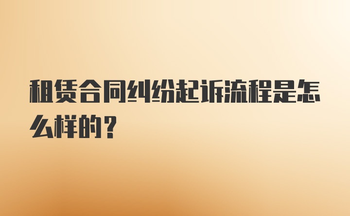 租赁合同纠纷起诉流程是怎么样的?