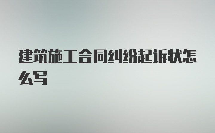 建筑施工合同纠纷起诉状怎么写