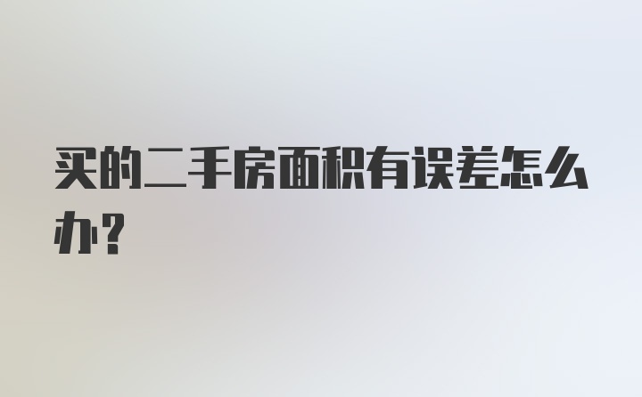 买的二手房面积有误差怎么办？