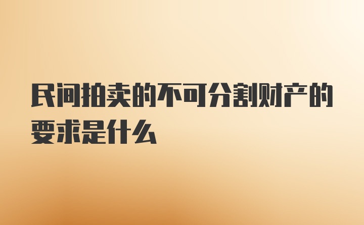 民间拍卖的不可分割财产的要求是什么