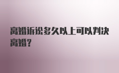 离婚诉讼多久以上可以判决离婚？