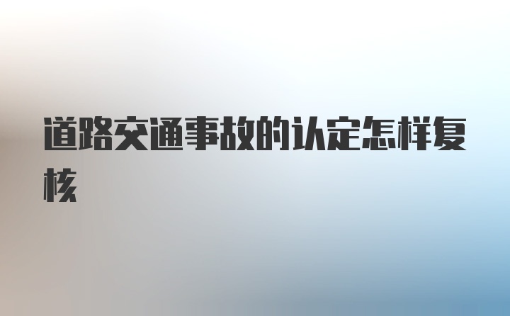 道路交通事故的认定怎样复核