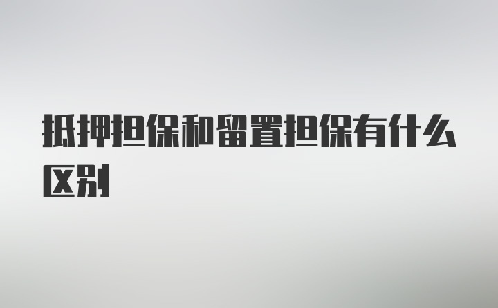 抵押担保和留置担保有什么区别