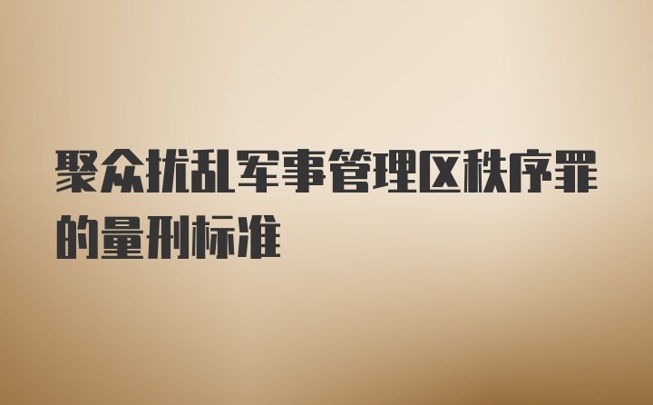 聚众扰乱军事管理区秩序罪的量刑标准