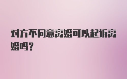 对方不同意离婚可以起诉离婚吗?