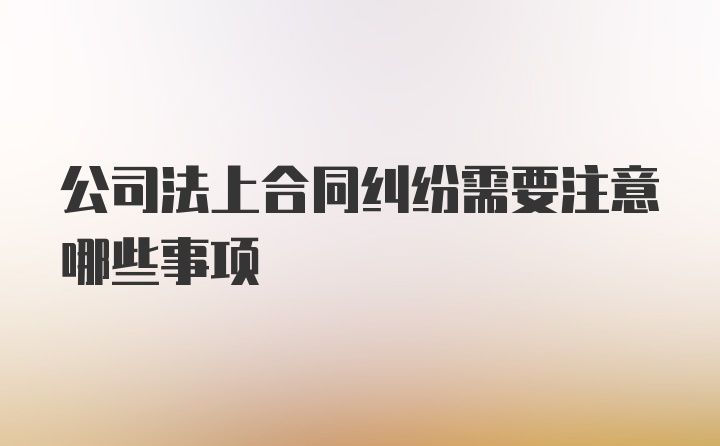 公司法上合同纠纷需要注意哪些事项