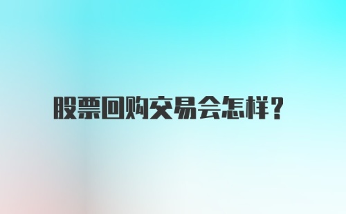 股票回购交易会怎样？