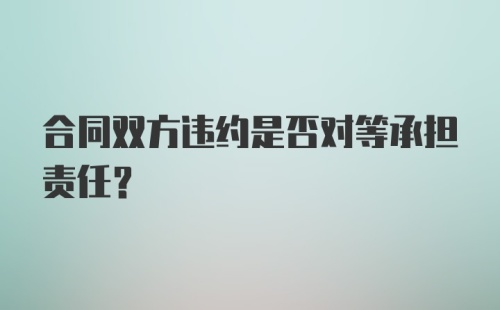 合同双方违约是否对等承担责任?