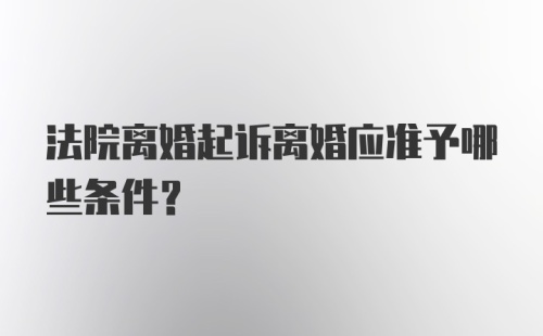 法院离婚起诉离婚应准予哪些条件？