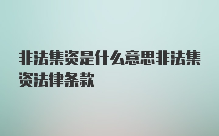 非法集资是什么意思非法集资法律条款