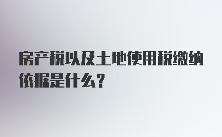 房产税以及土地使用税缴纳依据是什么？