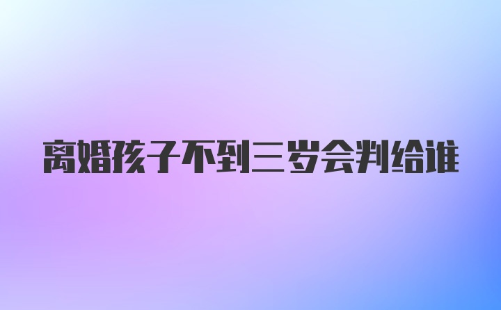 离婚孩子不到三岁会判给谁