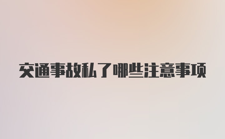 交通事故私了哪些注意事项