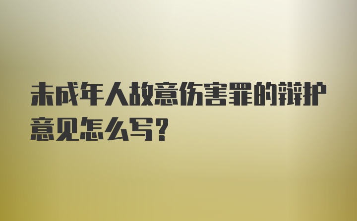 未成年人故意伤害罪的辩护意见怎么写？