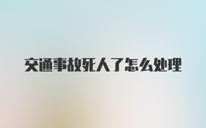 交通事故死人了怎么处理