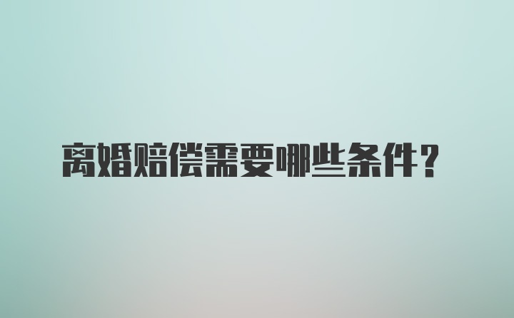 离婚赔偿需要哪些条件?