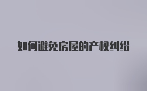 如何避免房屋的产权纠纷